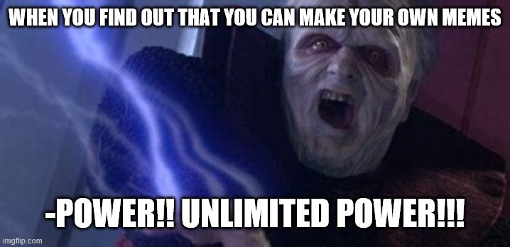 unlimited power | WHEN YOU FIND OUT THAT YOU CAN MAKE YOUR OWN MEMES; -POWER!! UNLIMITED POWER!!! | image tagged in unlimited power | made w/ Imgflip meme maker