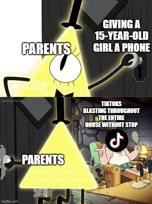 TikTok Bill Cipher | GIVING A 15-YEAR-OLD GIRL A PHONE; PARENTS; TIKTOKS BLASTING THROUGHOUT THE ENTIRE HOUSE WITHOUT STOP; PARENTS | image tagged in tiktok,billcipher,gravity falls | made w/ Imgflip meme maker