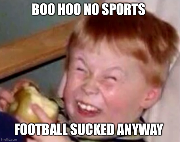 Sarcastic laughing kid | BOO HOO NO SPORTS FOOTBALL SUCKED ANYWAY | image tagged in sarcastic laughing kid | made w/ Imgflip meme maker