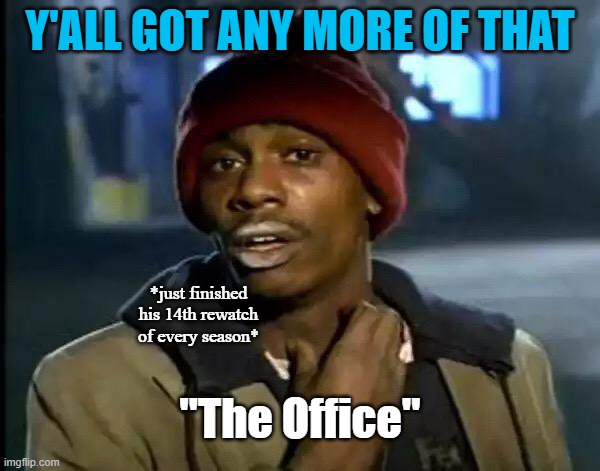 Y'all Got Any More Of That | Y'ALL GOT ANY MORE OF THAT; *just finished his 14th rewatch of every season*; "The Office" | image tagged in memes,y'all got any more of that | made w/ Imgflip meme maker