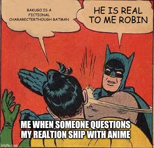 Batman Slapping Robin Meme | BAKUGO IS A FICTIONAL CHARARECTERTHOUGH BATMAN; HE IS REAL TO ME ROBIN; ME WHEN SOMEONE QUESTIONS MY REALTION SHIP WITH ANIME | image tagged in memes,batman slapping robin | made w/ Imgflip meme maker