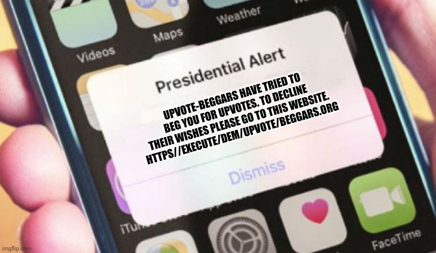 Presidential Alert | UPVOTE-BEGGARS HAVE TRIED TO BEG YOU FOR UPVOTES. TO DECLINE THEIR WISHES PLEASE GO TO THIS WEBSITE. HTTPS//EXECUTE/DEM/UPVOTE/BEGGARS.ORG | image tagged in memes,presidential alert | made w/ Imgflip meme maker