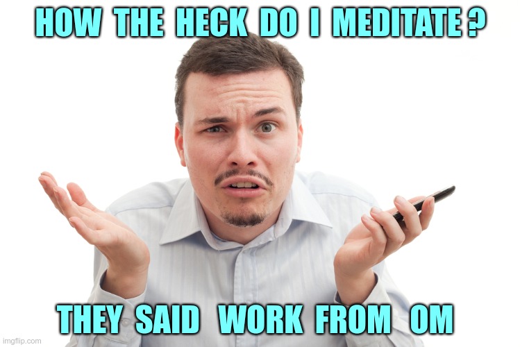 HELP ME OUT HERE!! | HOW  THE  HECK  DO  I  MEDITATE ? THEY  SAID   WORK  FROM   OM | image tagged in confused white guy with phone,work from home,coronavirus,rick75230 | made w/ Imgflip meme maker