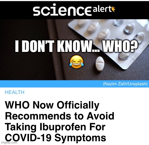 WHO Takes Ibuprofen | I DON’T KNOW... WHO?
😂 | image tagged in funny,coronavirus,sick,quarantine,medicine | made w/ Imgflip meme maker