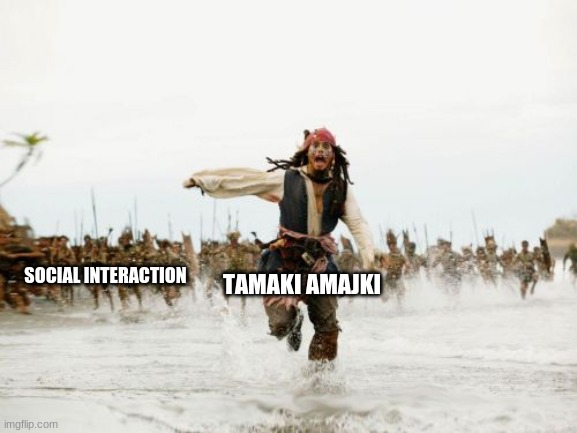Jack Sparrow Being Chased | TAMAKI AMAJKI; SOCIAL INTERACTION | image tagged in memes,jack sparrow being chased | made w/ Imgflip meme maker