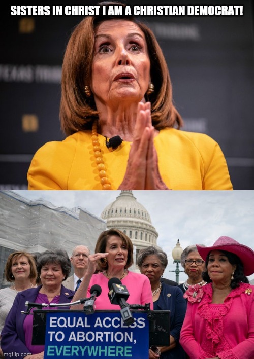 SISTERS IN CHRIST I AM A CHRISTIAN DEMOCRAT! | image tagged in abortion,democrats,christian,nancy pelosi,republicans,politics | made w/ Imgflip meme maker