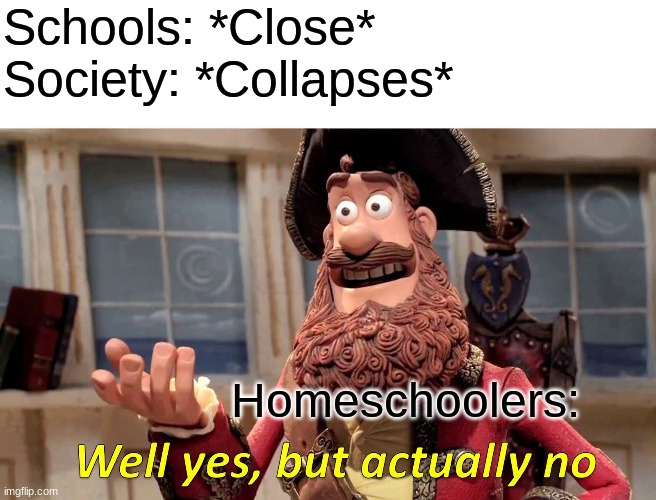 Well Yes, But Actually No | Schools: *Close*
Society: *Collapses*; Homeschoolers: | image tagged in memes,well yes but actually no | made w/ Imgflip meme maker