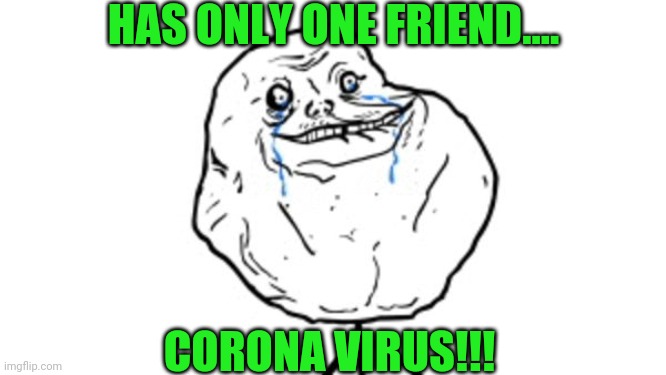 Forever alone guy | HAS ONLY ONE FRIEND.... CORONA VIRUS!!! | image tagged in forever alone guy | made w/ Imgflip meme maker