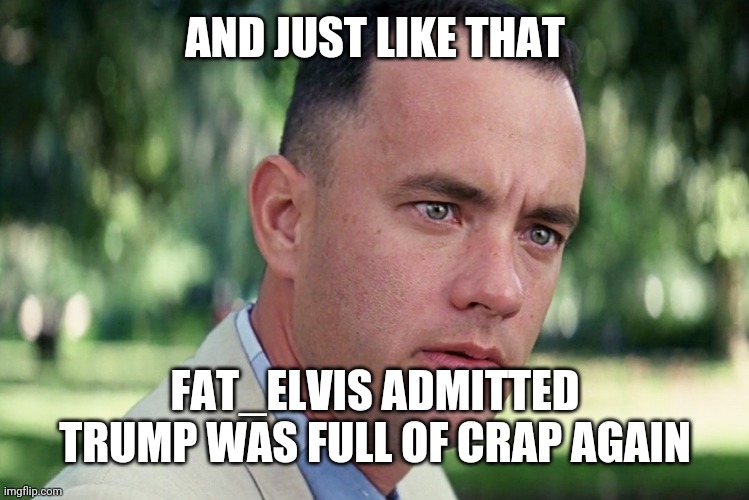 And Just Like That Meme | AND JUST LIKE THAT FAT_ELVIS ADMITTED TRUMP WAS FULL OF CRAP AGAIN | image tagged in memes,and just like that | made w/ Imgflip meme maker