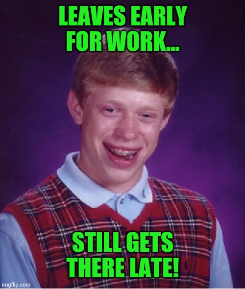 Bad Luck Brian | LEAVES EARLY FOR WORK... STILL GETS THERE LATE! | image tagged in memes,bad luck brian | made w/ Imgflip meme maker