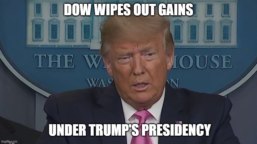 If Only You Knew How Bad Things Really Are | DOW WIPES OUT GAINS; UNDER TRUMP'S PRESIDENCY | image tagged in if only you knew how bad things really are | made w/ Imgflip meme maker
