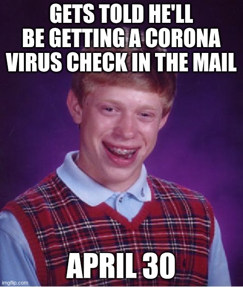 Bad Luck Brian Meme | GETS TOLD HE'LL BE GETTING A CORONA VIRUS CHECK IN THE MAIL APRIL 30 | image tagged in memes,bad luck brian | made w/ Imgflip meme maker