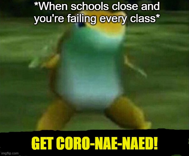 Get nae-nae'd | *When schools close and you're failing every class*; GET CORO-NAE-NAED! | image tagged in get nae-nae'd | made w/ Imgflip meme maker