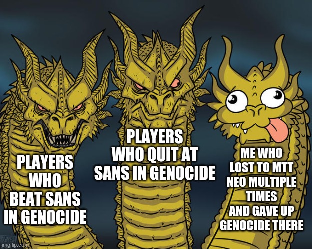 Three-headed Dragon | PLAYERS WHO QUIT AT SANS IN GENOCIDE; ME WHO LOST TO MTT NEO MULTIPLE TIMES AND GAVE UP GENOCIDE THERE; PLAYERS WHO BEAT SANS IN GENOCIDE | image tagged in three-headed dragon | made w/ Imgflip meme maker