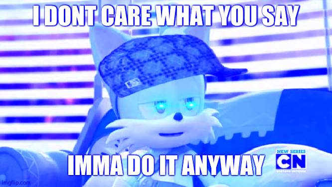 Scumbag Tails | I DONT CARE WHAT YOU SAY; IMMA DO IT ANYWAY | image tagged in scumbag tails | made w/ Imgflip meme maker