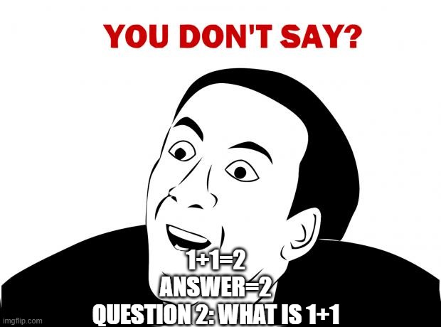 You Don't Say Meme | 1+1=2
ANSWER=2
QUESTION 2: WHAT IS 1+1 | image tagged in memes,you don't say | made w/ Imgflip meme maker