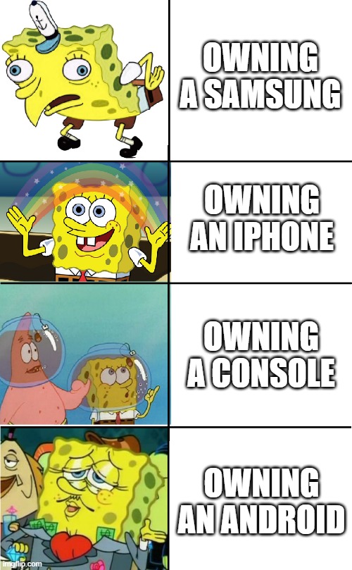 Expanding fancy spongebob | OWNING A SAMSUNG; OWNING AN IPHONE; OWNING A CONSOLE; OWNING AN ANDROID | image tagged in expanding fancy spongebob | made w/ Imgflip meme maker