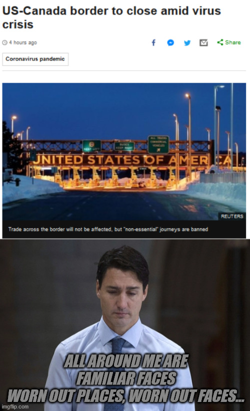 ALL AROUND ME ARE FAMILIAR FACES
WORN OUT PLACES, WORN OUT FACES... | image tagged in canada,open borders,trudeau,mad,coronavirus,song | made w/ Imgflip meme maker