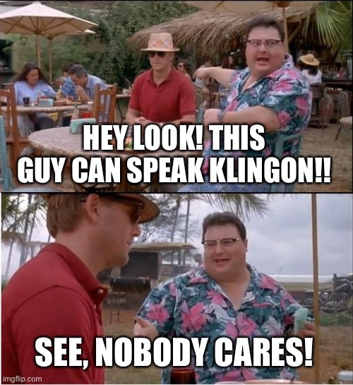 See Nobody Cares Meme | HEY LOOK! THIS GUY CAN SPEAK KLINGON!! SEE, NOBODY CARES! | image tagged in memes,see nobody cares | made w/ Imgflip meme maker