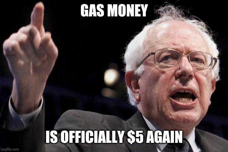 Bernie Sanders | GAS MONEY; IS OFFICIALLY $5 AGAIN | image tagged in bernie sanders | made w/ Imgflip meme maker