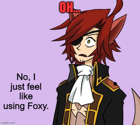 Surprised Foxy | OH... No, I just feel like using Foxy. | image tagged in surprised foxy | made w/ Imgflip meme maker