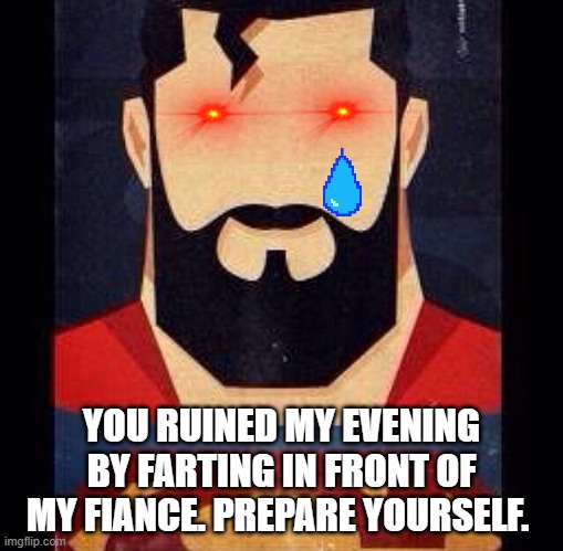 Superman with beard | YOU RUINED MY EVENING BY FARTING IN FRONT OF MY FIANCE. PREPARE YOURSELF. | image tagged in superman with beard | made w/ Imgflip meme maker