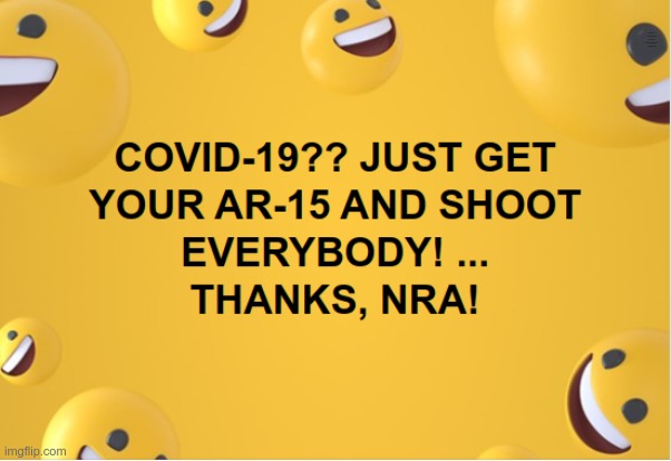 WE DON'T NEED NO STINKIN' TESTS!! | COVID-19?? JUST GET YOUR AR-15 AND SHOOT EVERYBODY! ... THANKS, NRA! | image tagged in memes,social distancing,covid-19,ar-15,rick75230,nra | made w/ Imgflip meme maker