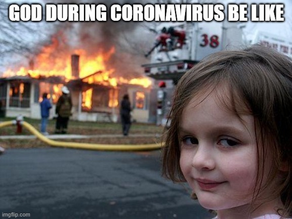 Disaster Girl Meme | GOD DURING CORONAVIRUS BE LIKE | image tagged in memes,disaster girl | made w/ Imgflip meme maker