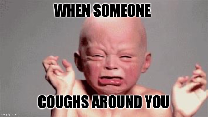 Baby crying | WHEN SOMEONE; COUGHS AROUND YOU | image tagged in baby crying | made w/ Imgflip meme maker
