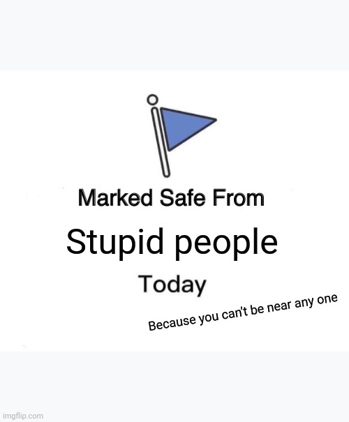 Marked Safe From | Stupid people; Because you can't be near any one | image tagged in memes,marked safe from | made w/ Imgflip meme maker