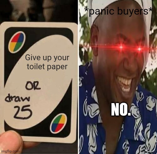 Give me tp! | *panic buyers*; Give up your toilet paper; NO. | image tagged in toilet paper,funny memes,funny meme,memes,coronavirus,brimmuthafukinstone | made w/ Imgflip meme maker