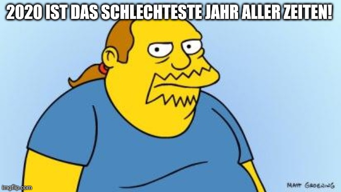 Ich hoffe, es wird nicht für alle schlimmer | 2020 IST DAS SCHLECHTESTE JAHR ALLER ZEITEN! | image tagged in worst thing ever simpsons | made w/ Imgflip meme maker