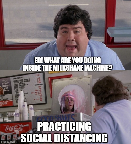 Ed and Mr. Bailey talk about COVID-19 | ED! WHAT ARE YOU DOING INSIDE THE MILKSHAKE MACHINE? PRACTICING SOCIAL DISTANCING | image tagged in good burger,coronavirus,corona virus,covid-19,nickelodeon,social distancing | made w/ Imgflip meme maker