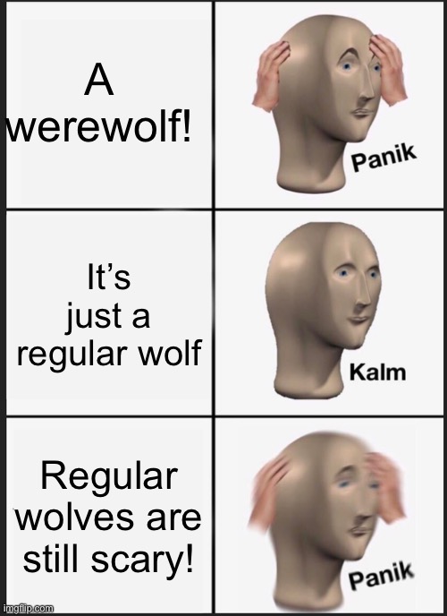 Wolves and werewolves | A werewolf! It’s just a regular wolf; Regular wolves are still scary! | image tagged in memes,panik kalm panik,funny,fun,meme,werewolf | made w/ Imgflip meme maker