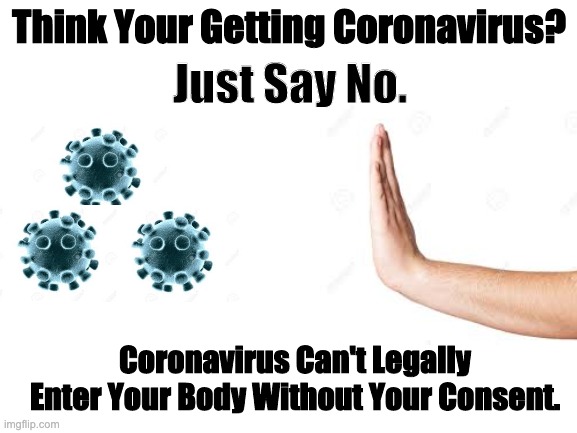 Remember This... | Just Say No. Think Your Getting Coronavirus? Coronavirus Can't Legally Enter Your Body Without Your Consent. | image tagged in blank white template | made w/ Imgflip meme maker