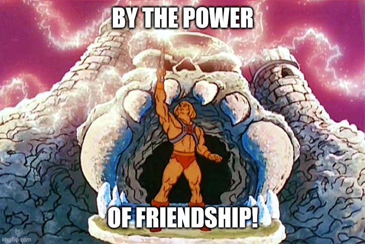 By the power of friendship | BY THE POWER; OF FRIENDSHIP! | image tagged in friendship,he-man,friends,power | made w/ Imgflip meme maker