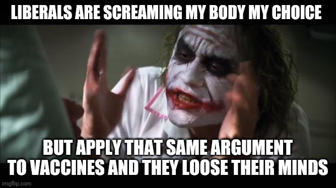 Loose Their Minds | LIBERALS ARE SCREAMING MY BODY MY CHOICE; BUT APPLY THAT SAME ARGUMENT TO VACCINES AND THEY LOOSE THEIR MINDS | image tagged in loose their minds | made w/ Imgflip meme maker