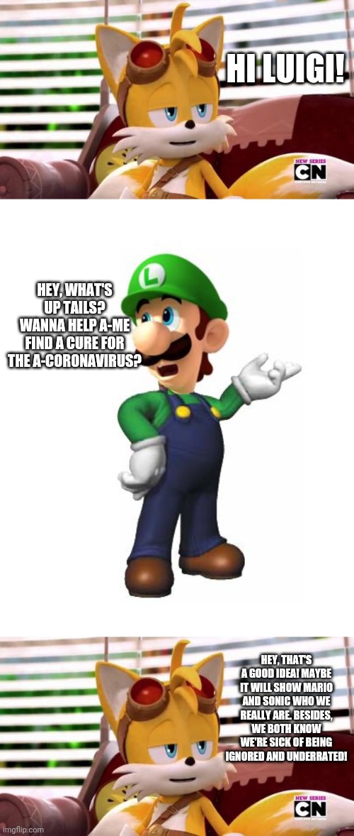 Luigi And Tails' Collaboration Time | HI LUIGI! HEY, WHAT'S UP TAILS? WANNA HELP A-ME FIND A CURE FOR THE A-CORONAVIRUS? HEY, THAT'S A GOOD IDEA! MAYBE IT WILL SHOW MARIO AND SONIC WHO WE REALLY ARE. BESIDES, WE BOTH KNOW WE'RE SICK OF BEING IGNORED AND UNDERRATED! | image tagged in logic luigi,scumbag tails | made w/ Imgflip meme maker