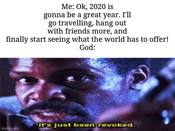 Coronavirus | Me: Ok, 2020 is gonna be a great year. I'll go travelling, hang out with friends more, and finally start seeing what the world has to offer!
God: | image tagged in memes,coronavirus,it's just been revoked | made w/ Imgflip meme maker