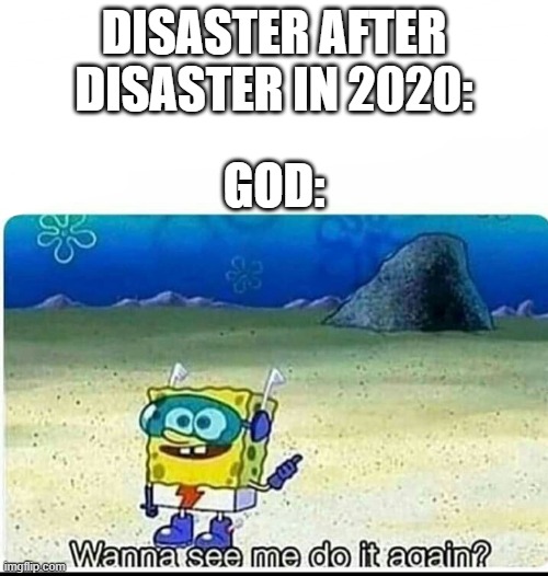 Spongebob wanna see me do it again | DISASTER AFTER DISASTER IN 2020:; GOD: | image tagged in spongebob wanna see me do it again | made w/ Imgflip meme maker