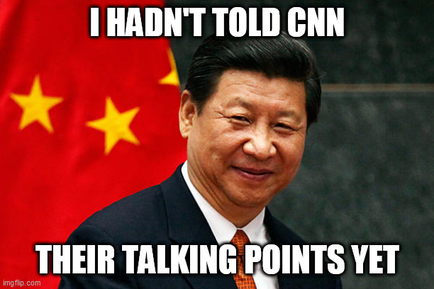 Xi Jinping | I HADN'T TOLD CNN THEIR TALKING POINTS YET | image tagged in xi jinping | made w/ Imgflip meme maker