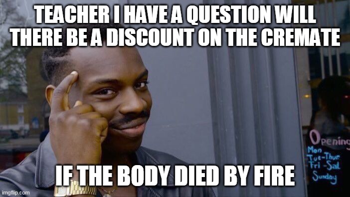 Roll Safe Think About It Meme | TEACHER I HAVE A QUESTION WILL THERE BE A DISCOUNT ON THE CREMATE; IF THE BODY DIED BY FIRE | image tagged in memes,roll safe think about it | made w/ Imgflip meme maker