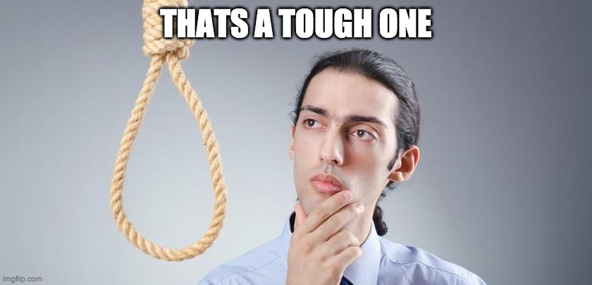 thinking_suicide | THATS A TOUGH ONE | image tagged in thinking_suicide | made w/ Imgflip meme maker