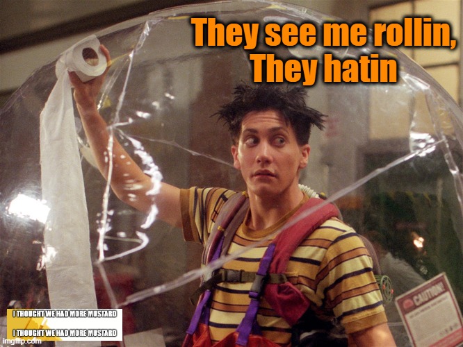 Rollin' and Hatin' |  They see me rollin,
They hatin | image tagged in coronavirus,toilet paper,bubble boy,bubble | made w/ Imgflip meme maker