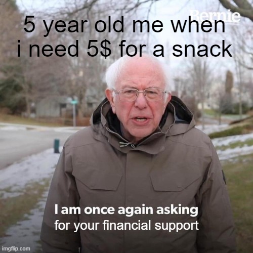 Bernie I Am Once Again Asking For Your Support | 5 year old me when i need 5$ for a snack; for your financial support | image tagged in memes,bernie i am once again asking for your support | made w/ Imgflip meme maker