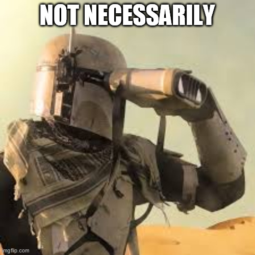 mandalorian with binoculars | NOT NECESSARILY | image tagged in mandalorian with binoculars | made w/ Imgflip meme maker