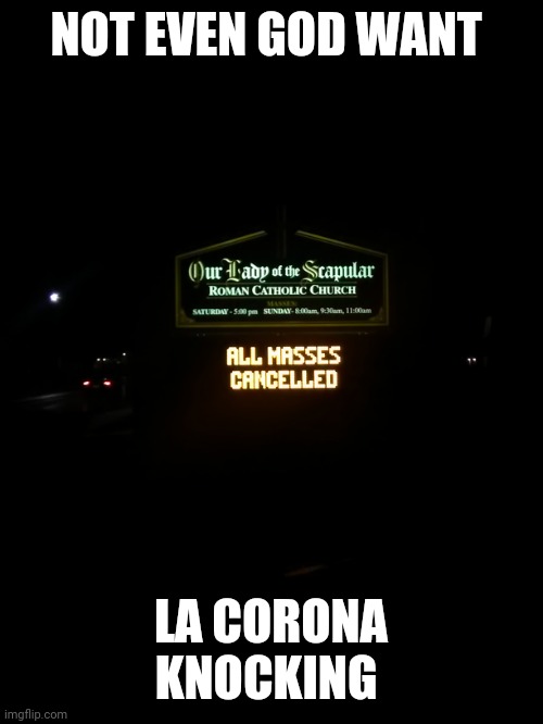 Corona virus horror knocking on heavens gates | NOT EVEN GOD WANT; LA CORONA KNOCKING | image tagged in coronavirus,brace yourselves x is coming | made w/ Imgflip meme maker