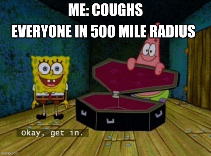 Spongebob Coffin | EVERYONE IN 500 MILE RADIUS; ME: COUGHS | image tagged in spongebob coffin | made w/ Imgflip meme maker