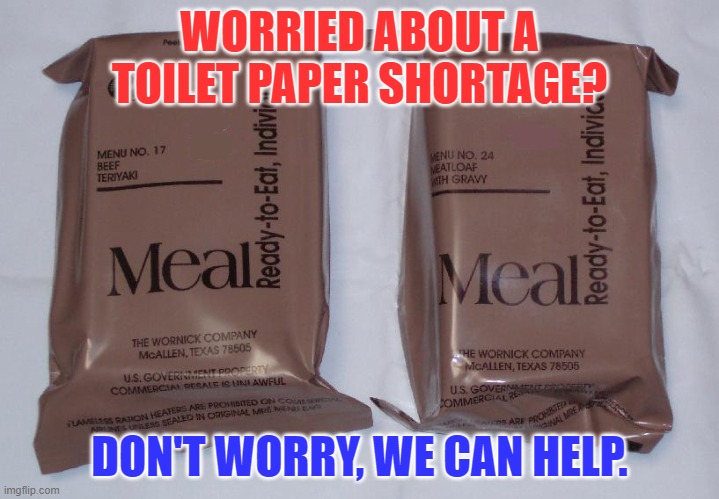 Those who have had to eat these will know... | WORRIED ABOUT A TOILET PAPER SHORTAGE? DON'T WORRY, WE CAN HELP. | image tagged in toilet paper,mre,constipation,coronavirus | made w/ Imgflip meme maker