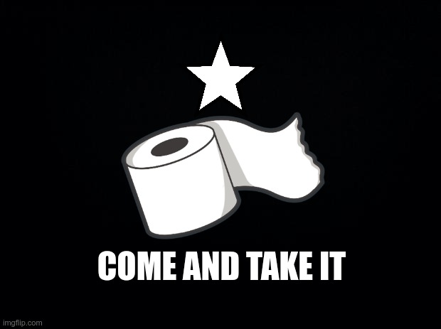 The new Gonzales Flag | COME AND TAKE IT | image tagged in toilet paper | made w/ Imgflip meme maker